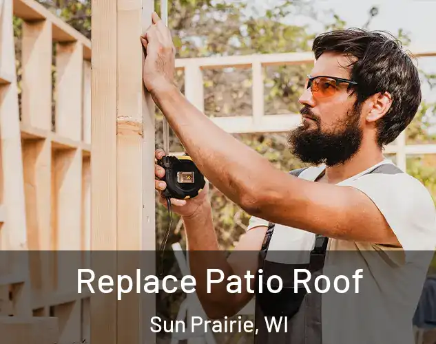  Replace Patio Roof Sun Prairie, WI