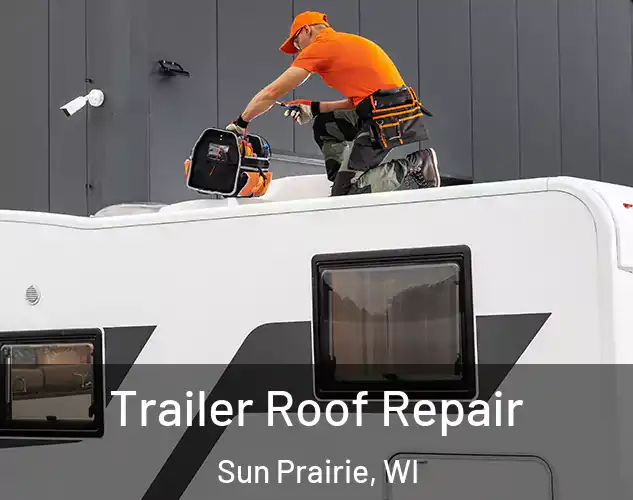 Trailer Roof Repair Sun Prairie, WI